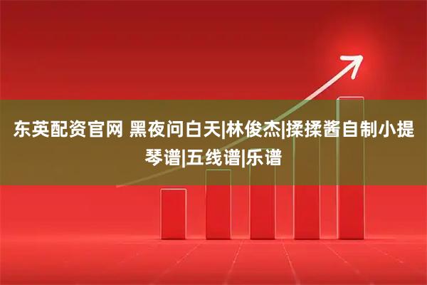 东英配资官网 黑夜问白天|林俊杰|揉揉酱自制小提琴谱|五线谱|乐谱