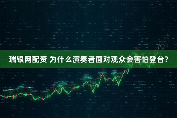 瑞银网配资 为什么演奏者面对观众会害怕登台？