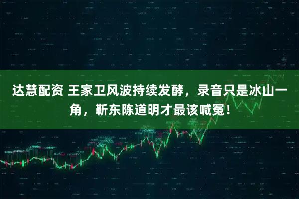 达慧配资 王家卫风波持续发酵，录音只是冰山一角，靳东陈道明才最该喊冤！