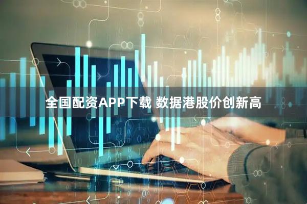 全国配资APP下载 数据港股价创新高