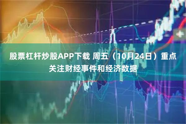 股票杠杆炒股APP下载 周五（10月24日）重点关注财经事件和经济数据