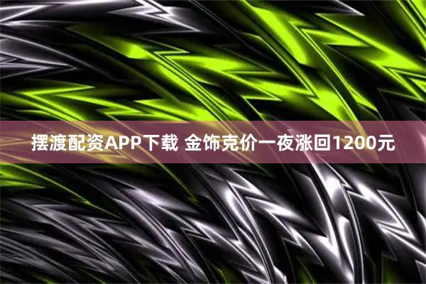 摆渡配资APP下载 金饰克价一夜涨回1200元
