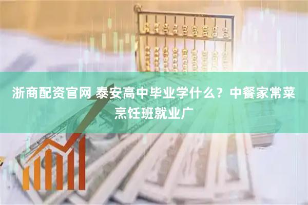 浙商配资官网 泰安高中毕业学什么？中餐家常菜烹饪班就业广