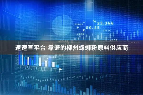 速速查平台 靠谱的柳州螺蛳粉原料供应商