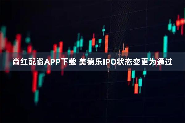 尚红配资APP下载 美德乐IPO状态变更为通过