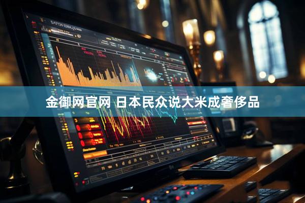 金御网官网 日本民众说大米成奢侈品