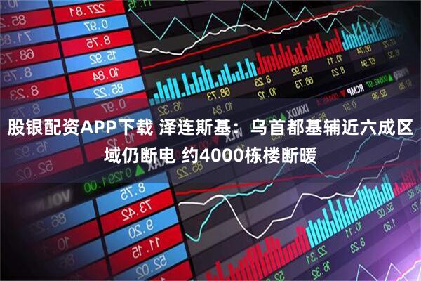 股银配资APP下载 泽连斯基：乌首都基辅近六成区域仍断电 约4000栋楼断暖